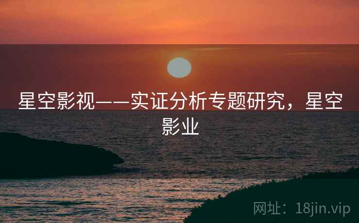 星空影视——实证分析专题研究,星空影业 星空影视——实证分析专题研究,星空影业