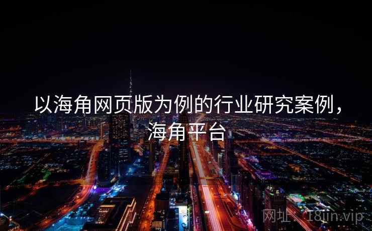 以海角网页版为例的行业研究案例,海角平台 以海角网页版为例的行业研究案例,海角平台