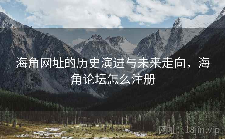 海角网址的历史演进与未来走向,海角论坛怎么注册 海角网址的历史演进与未来走向,海角论坛怎么注册