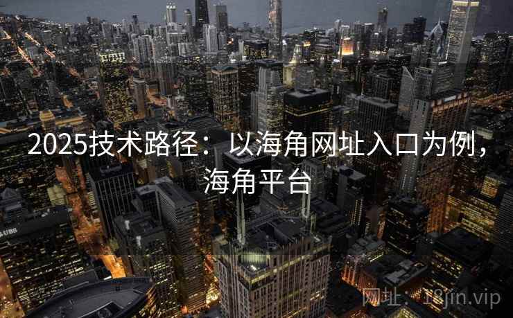 2025技术路径：以海角网址入口为例，海角平台