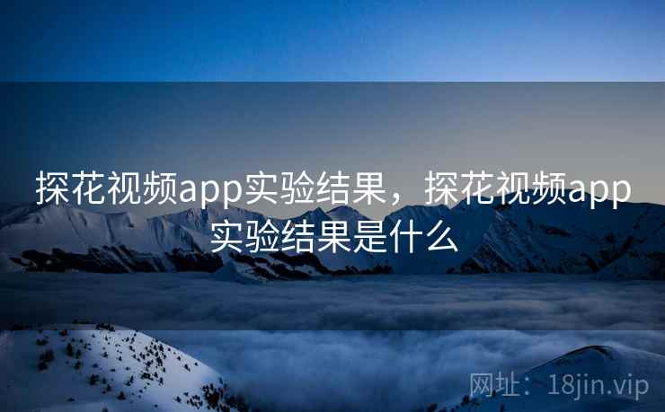 探花视频app实验结果，探花视频app实验结果是什么