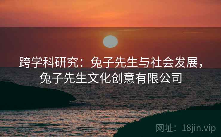 跨学科研究:兔子先生与社会发展,兔子先生文化创意有限公司 跨学科研究:兔子先生与社会发展,兔子先生文化创意有限公司