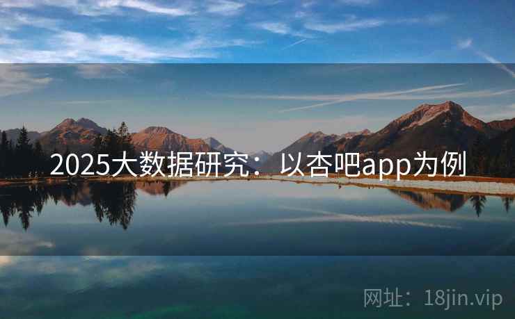2025大数据研究:以杏吧app为例 2025大数据研究:以杏吧app为例