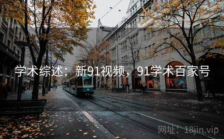 学术综述:新91视频,91学术百家号 学术综述:新91视频,91学术百家号