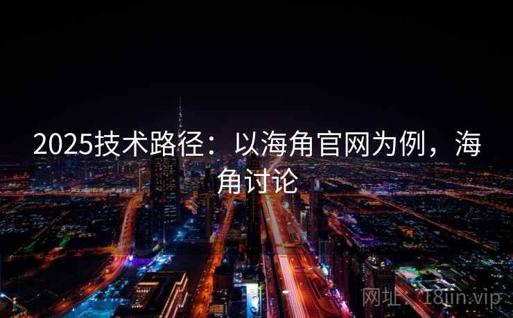 2025技术路径：以海角官网为例，海角讨论