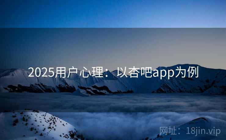 2025用户心理：以杏吧app为例