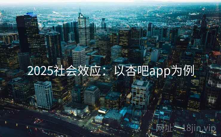 2025社会效应：以杏吧app为例