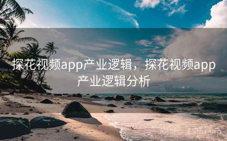 探花视频app产业逻辑，探花视频app产业逻辑分析