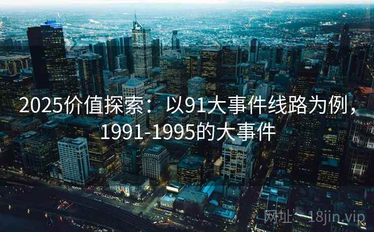 2025价值探索：以91大事件线路为例，1991-1995的大事件