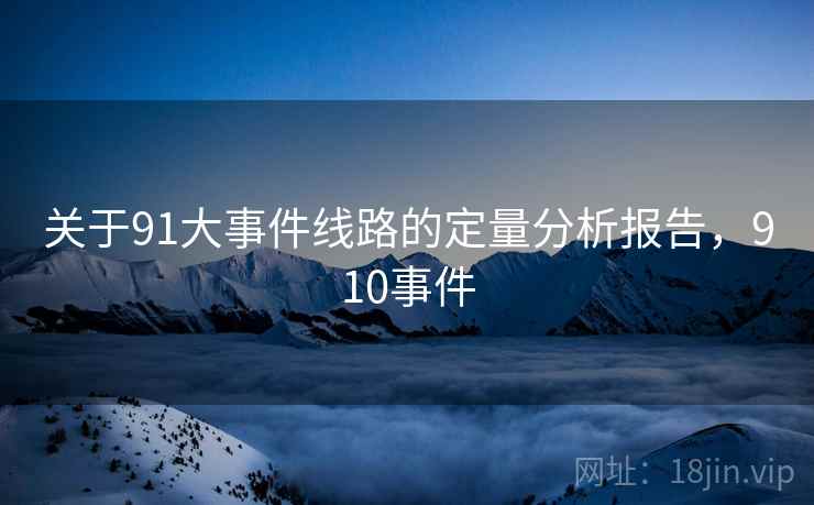 关于91大事件线路的定量分析报告,910事件 关于91大事件线路的定量分析报告,910事件
