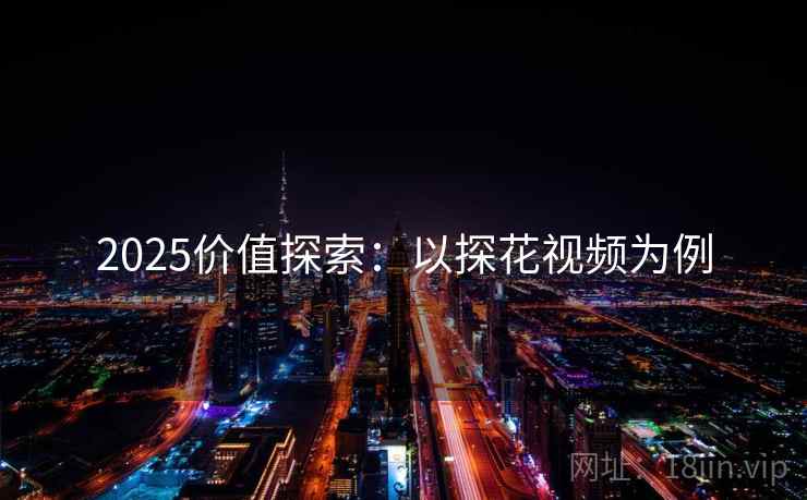 2025价值探索：以探花视频为例
