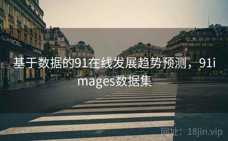 基于数据的91在线发展趋势预测,91images数据集 基于数据的91在线发展趋势预测,91images数据集