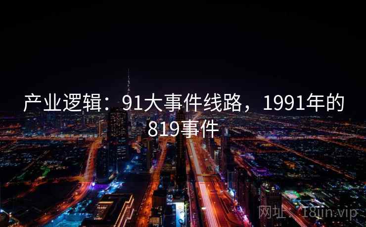 产业逻辑:91大事件线路,1991年的819事件 产业逻辑:91大事件线路,1991年的819事件