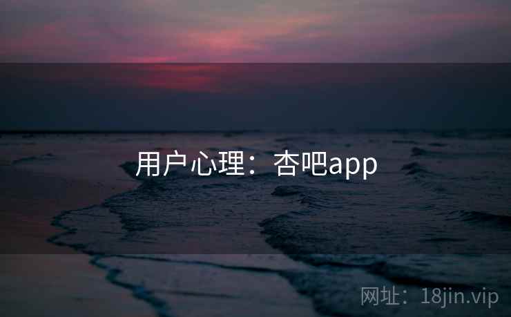 用户心理：杏吧app