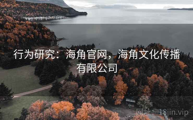 行为研究:海角官网,海角文化传播有限公司 行为研究:海角官网,海角文化传播有限公司