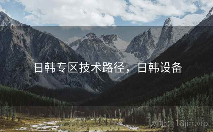 日韩专区技术路径,日韩设备 日韩专区技术路径,日韩设备