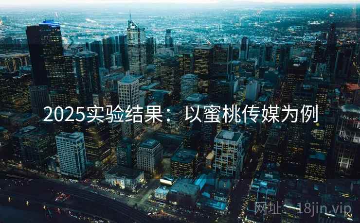 2025实验结果：以蜜桃传媒为例