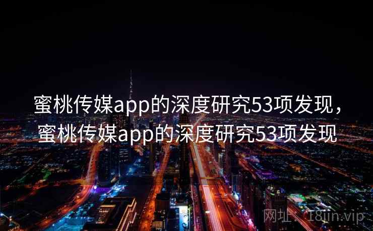 蜜桃传媒app的深度研究53项发现，蜜桃传媒app的深度研究53项发现