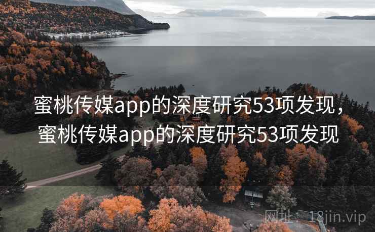 蜜桃传媒app的深度研究53项发现,蜜桃传媒app的深度研究53项发现 蜜桃传媒app的深度研究53项发现,蜜桃传媒app的深度研究53项发现