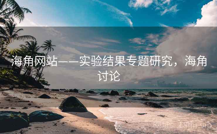 海角网站——实验结果专题研究，海角讨论