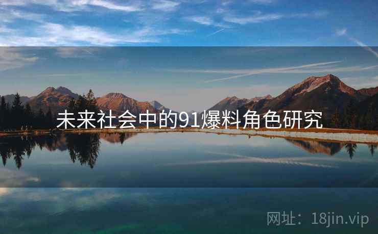 未来社会中的91爆料角色研究 未来社会中的91爆料角色研究