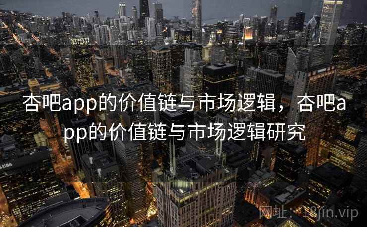 杏吧app的价值链与市场逻辑，杏吧app的价值链与市场逻辑研究