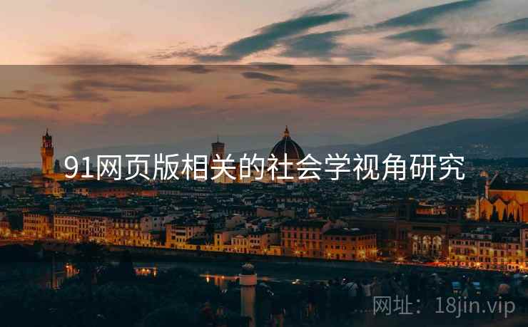 91网页版相关的社会学视角研究 91网页版相关的社会学视角研究