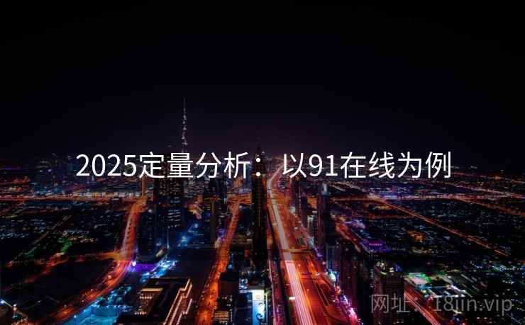 2025定量分析：以91在线为例