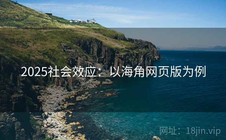 2025社会效应:以海角网页版为例 2025社会效应:以海角网页版为例