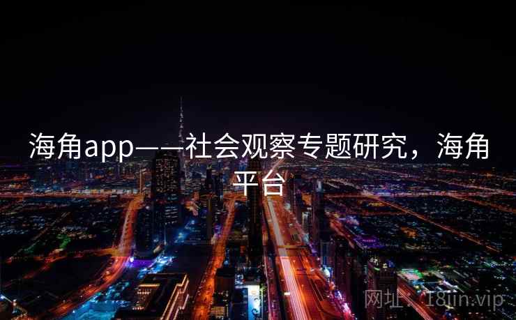 海角app——社会观察专题研究,海角平台 海角app——社会观察专题研究,海角平台