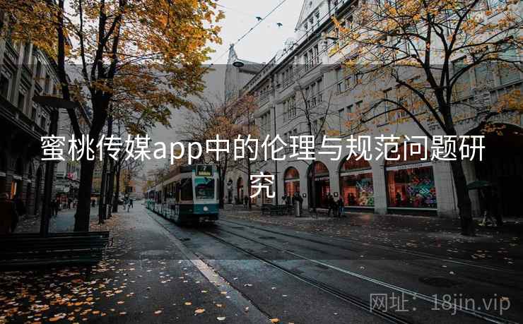 蜜桃传媒app中的伦理与规范问题研究