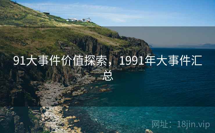 91大事件价值探索，1991年大事件汇总